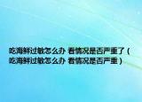 吃海鲜过敏怎么办 看情况是否严重了（吃海鲜过敏怎么办 看情况是否严重）