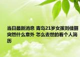 当日最新消息 青岛21岁女孩刘佳丽突然什么意外 怎么去世的看个人简历