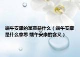 端午安康的寓意是什么（端午安康是什么意思 端午安康的含义）
