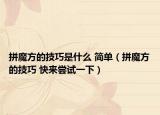 拼魔方的技巧是什么 简单（拼魔方的技巧 快来尝试一下）