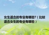 女生适合的专业有哪些?（比较适合女生的专业有哪些）