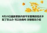 9月15日最新更新内容平安普惠的钱还不起了怎么办 可以协商吗 详细情况介绍