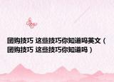 团购技巧 这些技巧你知道吗英文（团购技巧 这些技巧你知道吗）