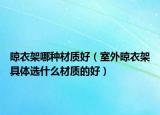 晾衣架哪种材质好（室外晾衣架具体选什么材质的好）