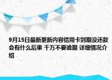 9月15日最新更新内容信用卡到期没还款会有什么后果 千万不要逾期 详细情况介绍