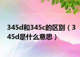 345d和345c的区别（345d是什么意思）