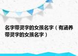 名字带灵字的女孩名字（有涵养带灵字的女孩名字）
