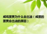 咸鸡蛋黄为什么会出油（咸蛋的蛋黄会出油的原因）