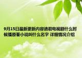 9月15日最新更新内容请君电视剧什么时候播原著小说叫什么名字 详细情况介绍
