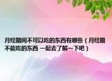 月经期间不可以吃的东西有哪些（月经期不能吃的东西 一起去了解一下吧）