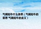 气喘如牛什么意思（气喘如牛的意思 气喘如牛的含义）