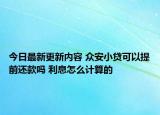 今日最新更新内容 众安小贷可以提前还款吗 利息怎么计算的