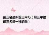 前三名是叫前三甲吗（前三甲跟前三名是一样的吗）