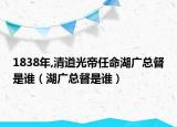 1838年,清道光帝任命湖广总督是谁（湖广总督是谁）