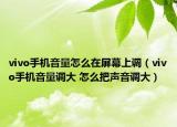 vivo手机音量怎么在屏幕上调（vivo手机音量调大 怎么把声音调大）