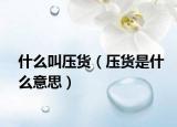 什么叫压货（压货是什么意思）