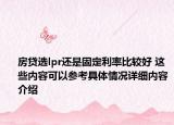 房贷选lpr还是固定利率比较好 这些内容可以参考具体情况详细内容介绍