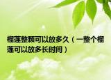 榴莲整颗可以放多久（一整个榴莲可以放多长时间）