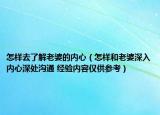 怎样去了解老婆的内心（怎样和老婆深入内心深处沟通 经验内容仅供参考）