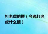 打老虎的梗（今晚打老虎什么梗）
