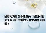经期间为什么不能洗头（经期不能洗头吗 看下经期洗头发的潜患问题吧）