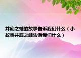 井底之蛙的故事告诉我们什么（小故事井底之蛙告诉我们什么）
