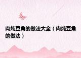 肉炖豆角的做法大全（肉炖豆角的做法）
