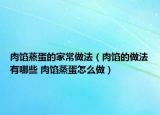 肉馅蒸蛋的家常做法（肉馅的做法有哪些 肉馅蒸蛋怎么做）