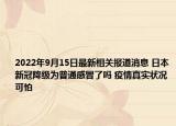 2022年9月15日最新相关报道消息 日本新冠降级为普通感冒了吗 疫情真实状况可怕