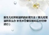 新生儿吐奶和溢奶的处理方法（婴儿经常溢奶怎么办 补充水分要在呕吐后30分钟进行）
