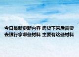 今日最新更新内容 房贷下来后需要去银行拿哪些材料 主要有这些材料