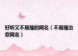 好听又不易撞的网名（不易撞治愈网名）