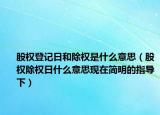 股权登记日和除权是什么意思（股权除权日什么意思现在简明的指导下）