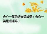会心一笑的近义词成语（会心一笑是成语吗）