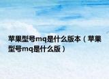 苹果型号mq是什么版本（苹果型号mq是什么版）