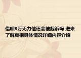 借呗8万无力偿还会被起诉吗 进来了解真相具体情况详细内容介绍