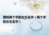颜姓两个字的女生名字（两个字的女生名字）