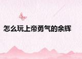 怎么玩上帝勇气的余辉