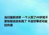 当日最新消息 一个人到了40岁就不要炫耀这些东西了 不是好事还可能拉仇恨