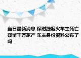 当日最新消息 保时捷起火车主死亡疑留千万家产 车主身份资料公布了吗