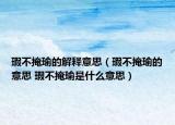 瑕不掩瑜的解释意思（瑕不掩瑜的意思 瑕不掩瑜是什么意思）