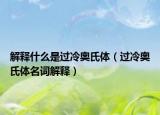 解释什么是过冷奥氏体（过冷奥氏体名词解释）