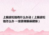 上眼皮松弛有什么办法（上眼皮松弛怎么办 一定要做眼保健操）