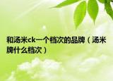 和汤米ck一个档次的品牌（汤米牌什么档次）