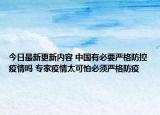 今日最新更新内容 中国有必要严格防控疫情吗 专家疫情太可怕必须严格防疫