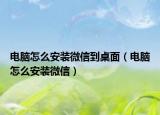 电脑怎么安装微信到桌面（电脑怎么安装微信）