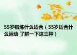 55岁锻炼什么适合（55岁适合什么运动 了解一下这三种）