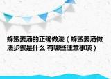 蜂蜜姜汤的正确做法（蜂蜜姜汤做法步骤是什么 有哪些注意事项）