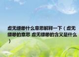 虚无缥缈什么意思解释一下（虚无缥缈的意思 虚无缥缈的含义是什么）