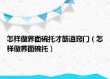 怎样做荞面碗托才筋道窍门（怎样做荞面碗托）
